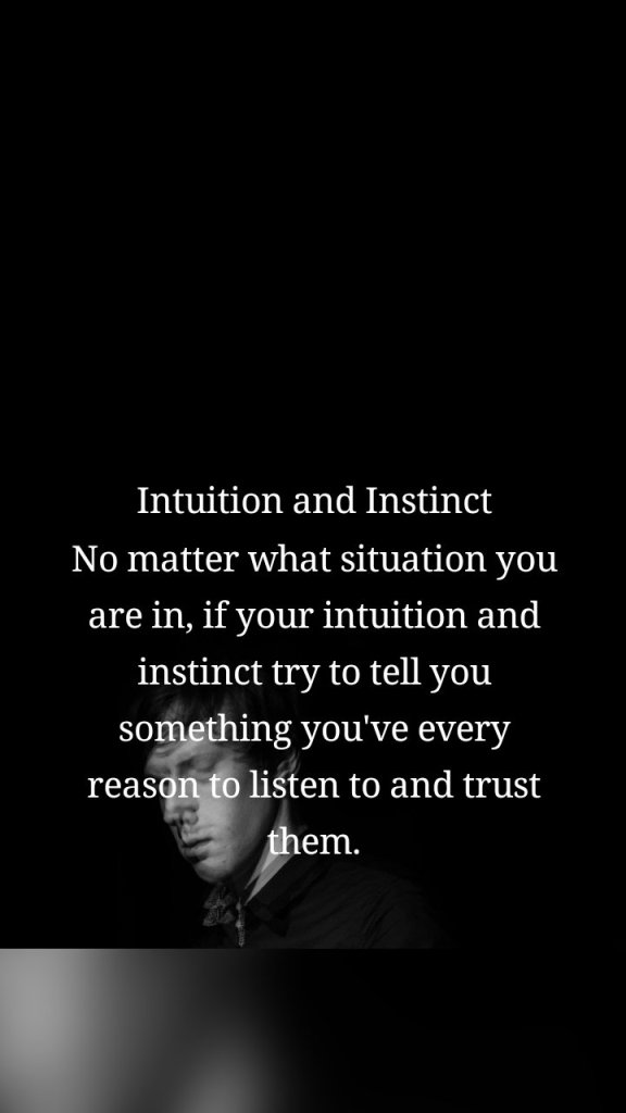 Intuition and Instinct
No matter what situation you are in, if your intuition and instinct try to tell you something you've every reason to listen to and trust them.